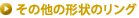 ���̑��̌`��̃����O
